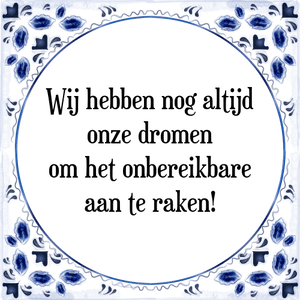 Spreuk Wij hebben nog altijd
onze dromen
om het onbereikbare
aan te raken!