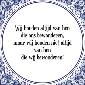 Spreuk Wij houden altijd van hen
die ons bewonderen,
maar wij houden niet altijd
van hen
die wij bewonderen!