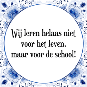 Spreuk Wij leren helaas niet
voor het leven,
maar voor de school!