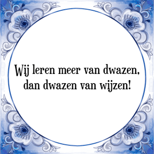 Spreuk Wij leren meer van dwazen,
dan dwazen van wijzen!