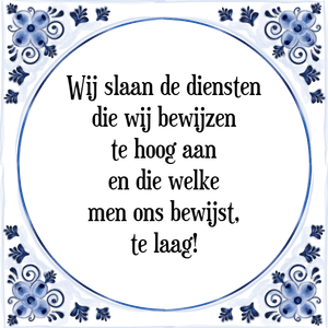 Spreuk Wij slaan de diensten
die wij bewijzen
te hoog aan
en die welke
men ons bewijst,
te laag!