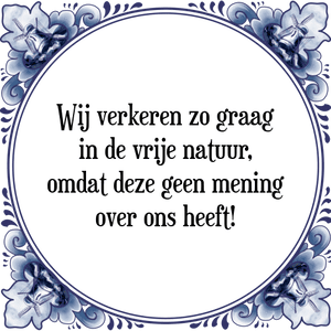 Spreuk Wij verkeren zo graag
in de vrije natuur,
omdat deze geen mening
over ons heeft!