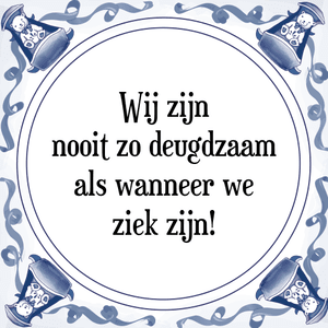 Spreuk Wij zijn
nooit zo deugdzaam
als wanneer we
ziek zijn!