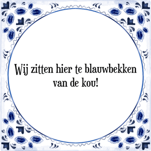 Spreuk Wij zitten hier te blauwbekken
van de kou!