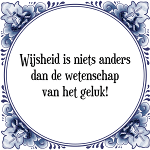 Spreuk Wijsheid is niets anders
dan de wetenschap
van het geluk!