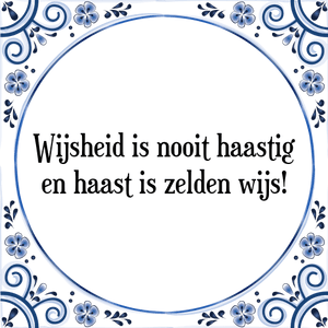 Spreuk Wijsheid is nooit haastig
en haast is zelden wijs!