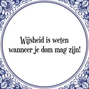 Spreuk Wijsheid is weten
wanneer je dom mag zijn!