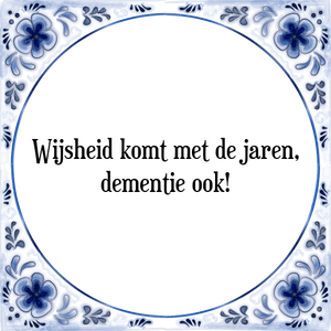 Spreuk Wijsheid komt met de jaren,
dementie ook!