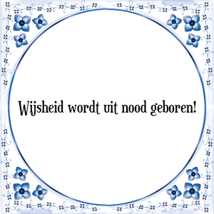 Spreuk Wijsheid wordt uit nood geboren!