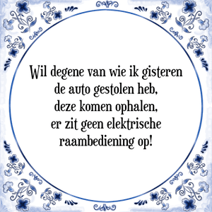 Spreuk Wil degene van wie ik gisteren
de auto gestolen heb,
deze komen ophalen,
er zit geen elektrische
raambediening op!