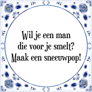 Spreuk Wil je een man
die voor je smelt?
Maak een sneeuwpop!