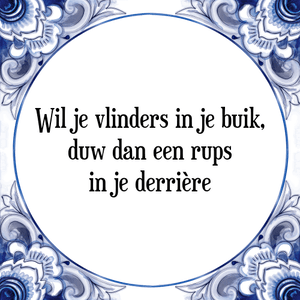 Spreuk Wil je vlinders in je buik,
duw dan een rups
in je derrière