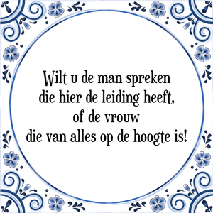 Spreuk Wilt u de man spreken
die hier de leiding heeft,
of de vrouw
die van alles op de hoogte is!