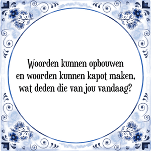 Spreuk Woorden kunnen opbouwen
en woorden kunnen kapot maken,
wat deden die van jou vandaag?