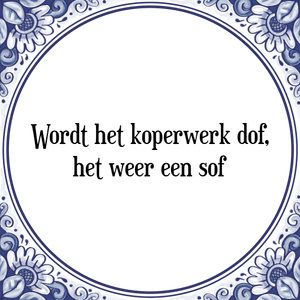 Spreuk Wordt het koperwerk dof,
het weer een sof