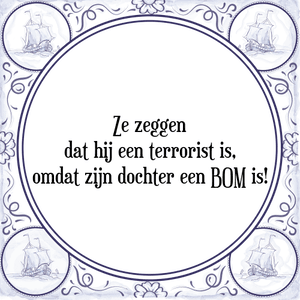 Spreuk Ze zeggen
dat hij een terrorist is,
omdat zijn dochter een BOM is!