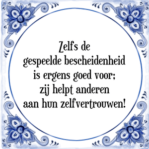 Spreuk Zelfs de
gespeelde bescheidenheid
is ergens goed voor;
zij helpt anderen
aan hun zelfvertrouwen!