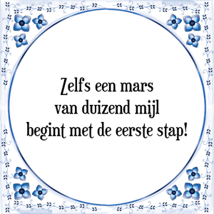 Spreuk Zelfs een mars
van duizend mijl
begint met de eerste stap!