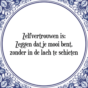 Spreuk Zelfvertrouwen is:
Zeggen dat je mooi bent,
zonder in de lach te schieten