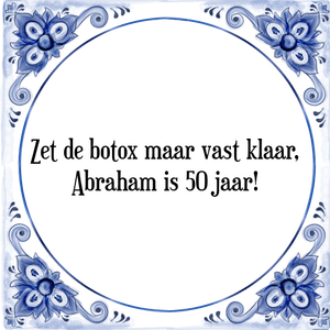 Spreuk Zet de botox maar vast klaar,
Abraham is 50 jaar!