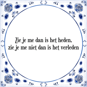 Spreuk Zie je me dan is het heden,
zie je me niet dan is het verleden