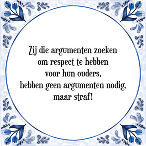 Spreuk Zij die argumenten zoeken
om respect te hebben
voor hun ouders,
hebben geen argumenten nodig,
maar straf!