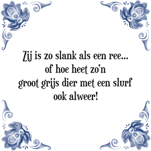 Spreuk Zij is zo slank als een ree.
of hoe heet zo'n
groot grijs dier met een slurf
ook alweer!