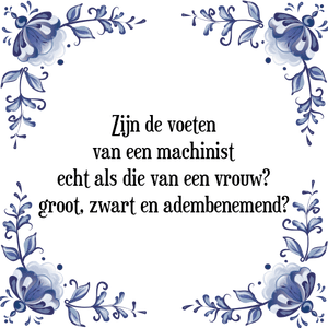 Spreuk Zijn de voeten
van een machinist
echt als die van een vrouw?
groot, zwart en adembenemend?