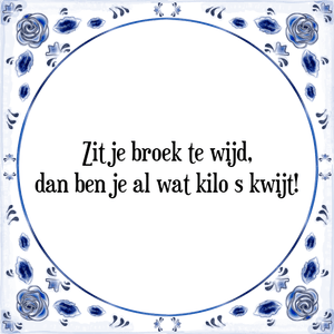 Spreuk Zit je broek te wijd,
dan ben je al wat kilo s kwijt!