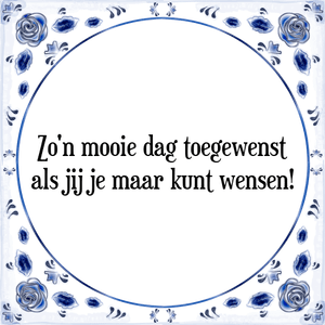 Spreuk Zo'n mooie dag toegewenst
als jij je maar kunt wensen!