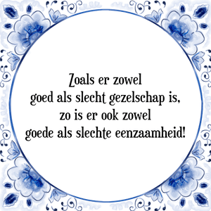 Spreuk Zoals er zowel
goed als slecht gezelschap is,
zo is er ook zowel
goede als slechte eenzaamheid!