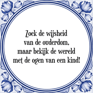 Spreuk Zoek de wijsheid
van de ouderdom,
maar bekijk de wereld
met de ogen van een kind!