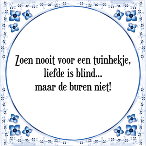 Spreuk Zoen nooit voor een tuinhekje,
liefde is blind...
maar de buren niet!