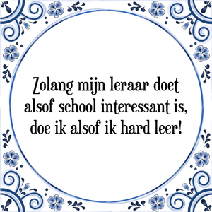 Spreuk Zolang mijn leraar doet alsof school interessant is,|doe ik alsof ik hard leer