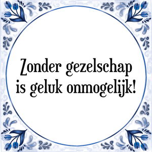 Spreuk Zonder gezelschap
is geluk onmogelijk!