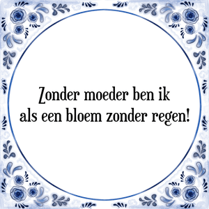 Spreuk Zonder moeder ben ik|als een bloem zonder regen!