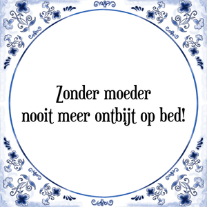 Spreuk Zonder moeder
nooit meer ontbijt op bed!