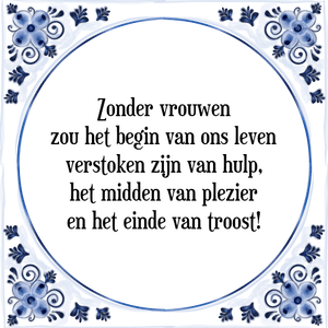 Spreuk Zonder vrouwen
zou het begin van ons leven
verstoken zijn van hulp,
het midden van plezier
en het einde van troost!