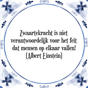 Spreuk Zwaartekracht is niet
verantwoordelijk voor het feit
dat mensen op elkaar vallen!
(Albert Einstein)