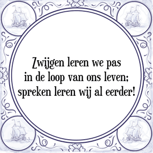 Spreuk Zwijgen leren we pas
in de loop van ons leven;
spreken leren wij al eerder!