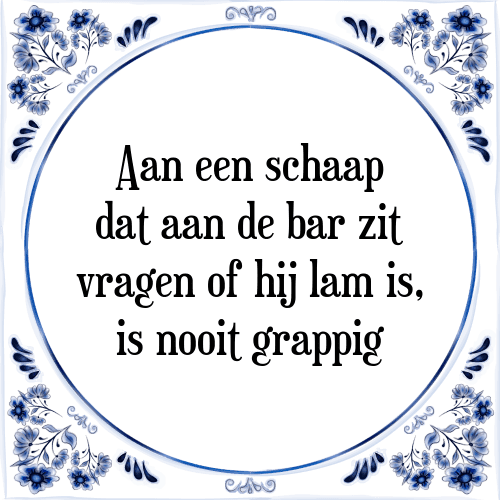 Aan een schaap dat aan de bar zit vragen of hij lam is, is nooit grappig - Tegeltje met Spreuk