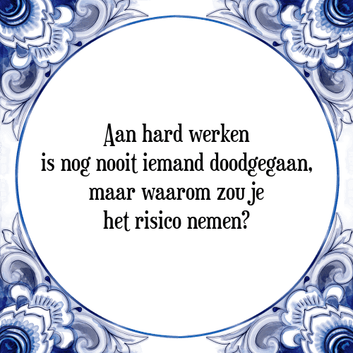 Aan hard werken is nog nooit iemand doodgegaan, maar waarom zou je het risico nemen? - Tegeltje met Spreuk