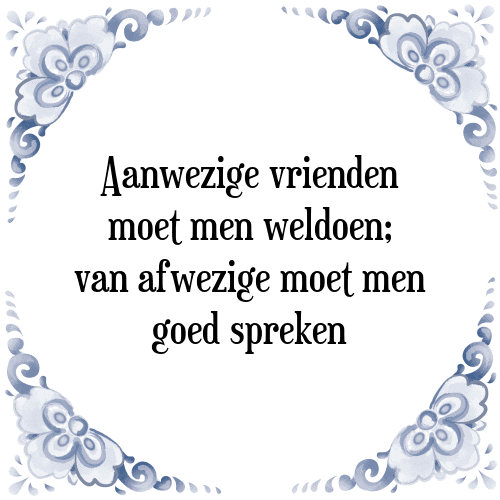 Aanwezige vrienden moet men weldoen; van afwezige moet men goed spreken - Tegeltje met Spreuk