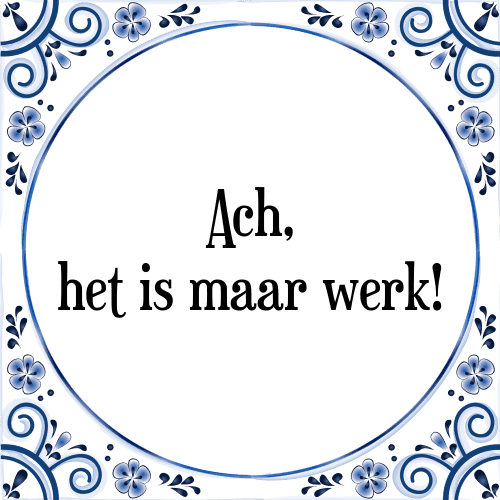 Ach, het is maar werk! - Tegeltje met Spreuk