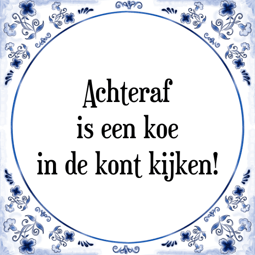 Achteraf is een koe in de kont kijken! - Tegeltje met Spreuk