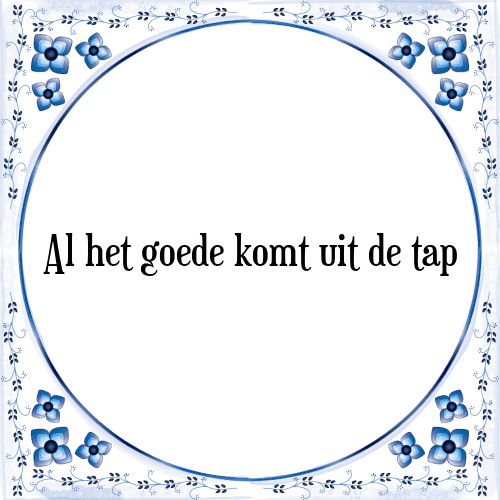 Al het goede komt uit de tap - Tegeltje met Spreuk