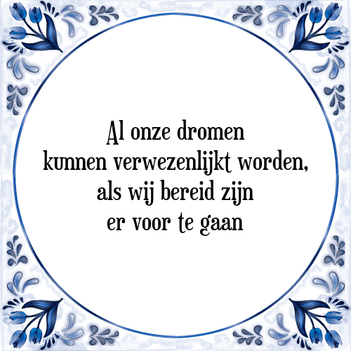 Al onze dromen kunnen verwezenlijkt worden, als wij bereid zijn er voor te gaan - Tegeltje met Spreuk