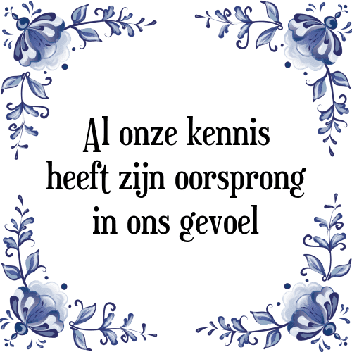 Al onze kennis heeft zijn oorsprong in ons gevoel - Tegeltje met Spreuk