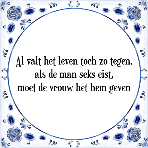 Al valt het leven toch zo tegen, als de man seks eist, moet de vrouw het hem geven - Tegeltje met Spreuk