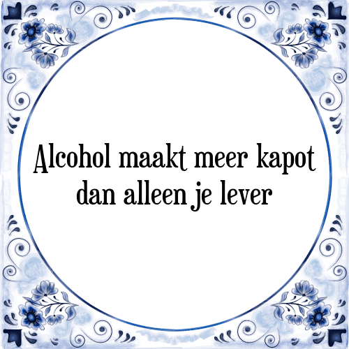 Alcohol maakt meer kapot dan alleen je lever - Tegeltje met Spreuk